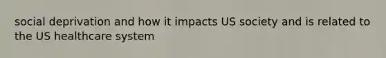 social deprivation and how it impacts US society and is related to the US healthcare system