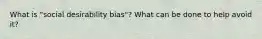 What is "social desirability bias"? What can be done to help avoid it?