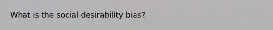 What is the social desirability bias?