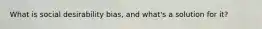 What is social desirability bias, and what's a solution for it?