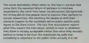 The social desirability effect refers to -the bias in surveys that come from the repeated failure of pollsters to interview respondents sho come from lower socioeconomic backgrounds -the strong desire that people have to express their opinions to survey researchers -the tendency for people to shift their electoral support to the candidate whom public opinion polls report as the front-runner -The fact that respondents reports what they expect the interviewer wishes to hear or whatever they think is socially acceptable rather than what they actually believe or know to be true -the impression by polls that something is important to the public when actually it is not