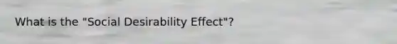 What is the "Social Desirability Effect"?