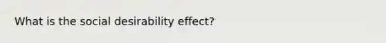 What is the social desirability effect?