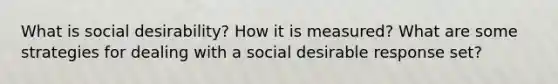 What is social desirability? How it is measured? What are some strategies for dealing with a social desirable response set?