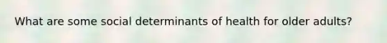What are some social determinants of health for older adults?