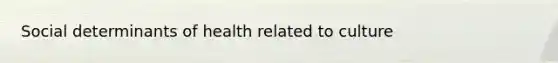 Social determinants of health related to culture