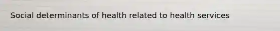 Social determinants of health related to health services