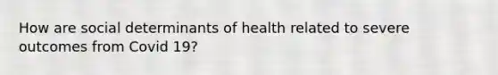 How are social determinants of health related to severe outcomes from Covid 19?