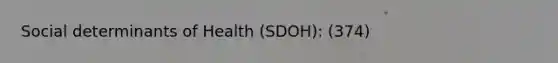 Social determinants of Health (SDOH): (374)