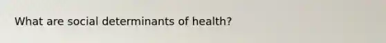 What are social determinants of health?