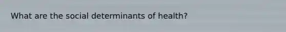 What are the social determinants of health?