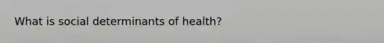 What is social determinants of health?