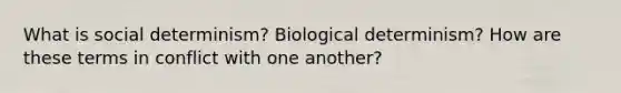 What is social determinism? Biological determinism? How are these terms in conflict with one another?