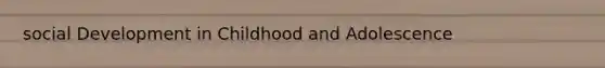 social Development in Childhood and Adolescence