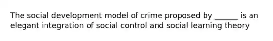 The social development model of crime proposed by ______ is an elegant integration of social control and social learning theory