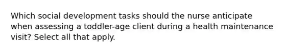 Which social development tasks should the nurse anticipate when assessing a toddler-age client during a health maintenance visit? Select all that apply.