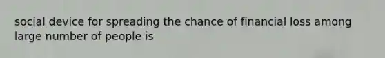 social device for spreading the chance of financial loss among large number of people is