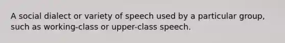 A social dialect or variety of speech used by a particular group, such as working-class or upper-class speech.