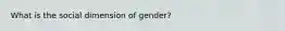 What is the social dimension of gender?