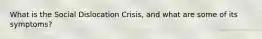 What is the Social Dislocation Crisis, and what are some of its symptoms?