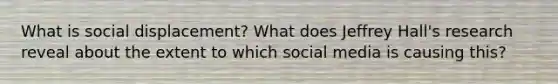 What is social displacement? What does Jeffrey Hall's research reveal about the extent to which social media is causing this?