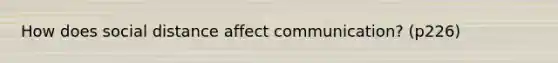 How does social distance affect communication? (p226)