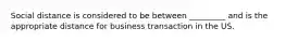 Social distance is considered to be between _________ and is the appropriate distance for business transaction in the US.