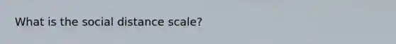 What is the social distance scale?