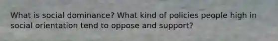 What is social dominance? What kind of policies people high in social orientation tend to oppose and support?