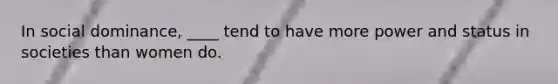 In social dominance, ____ tend to have more power and status in societies than women do.