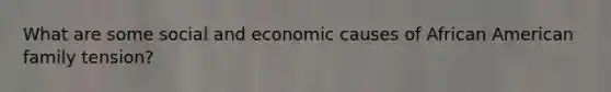 What are some social and economic causes of African American family tension?
