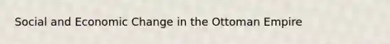 Social and <a href='https://www.questionai.com/knowledge/kRbM8yvfvW-economic-change' class='anchor-knowledge'>economic change</a> in the Ottoman Empire