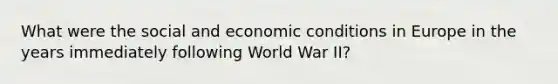 What were the social and economic conditions in Europe in the years immediately following World War II?