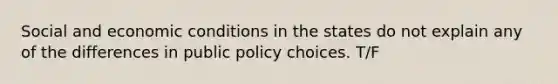 Social and economic conditions in the states do not explain any of the differences in public policy choices. T/F