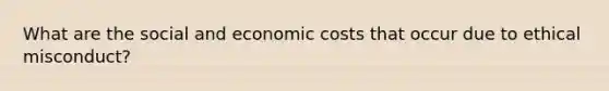 What are the social and economic costs that occur due to ethical misconduct?