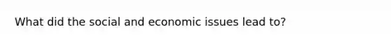 What did the social and economic issues lead to?