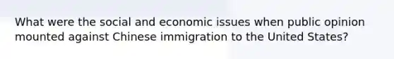 What were the social and economic issues when public opinion mounted against Chinese immigration to the United States?