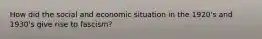 How did the social and economic situation in the 1920's and 1930's give rise to fascism?