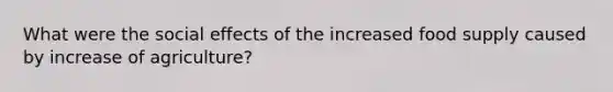 What were the social effects of the increased food supply caused by increase of agriculture?