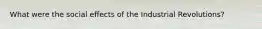 What were the social effects of the Industrial Revolutions?