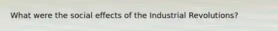 What were the social effects of the Industrial Revolutions?