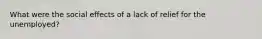 What were the social effects of a lack of relief for the unemployed?