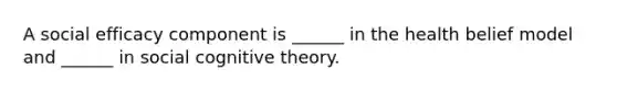 A social efficacy component is ______ in the health belief model and ______ in social cognitive theory.