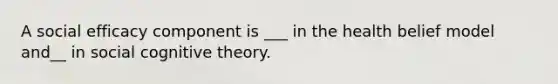 A social efficacy component is ___ in the health belief model and__ in social cognitive theory.