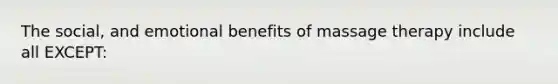 The social, and emotional benefits of massage therapy include all EXCEPT: