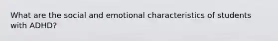 What are the social and emotional characteristics of students with ADHD?