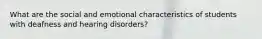 What are the social and emotional characteristics of students with deafness and hearing disorders?