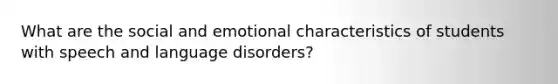 What are the social and emotional characteristics of students with speech and language disorders?