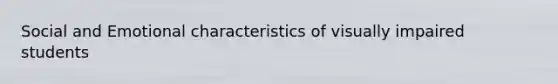 Social and Emotional characteristics of visually impaired students