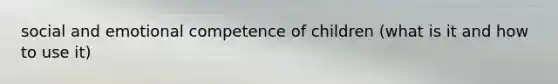 social and emotional competence of children (what is it and how to use it)